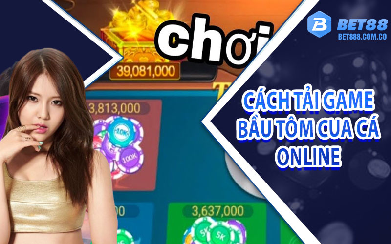 Hướng dẫn cách tải game bầu tôm cua cá online